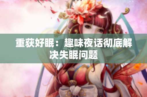 重获好眠：趣味夜话彻底解决失眠问题