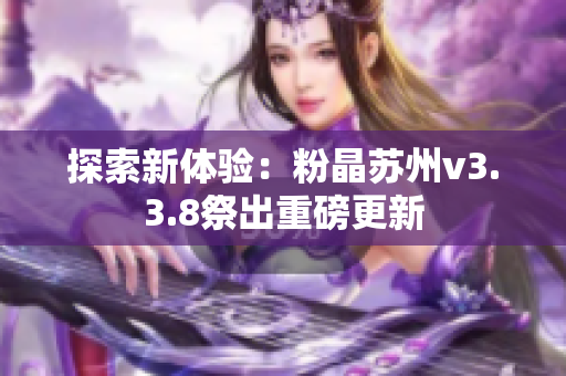探索新体验：粉晶苏州v3.3.8祭出重磅更新