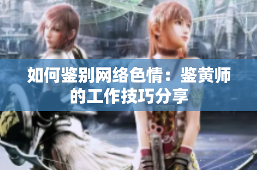 如何鉴别网络色情：鉴黄师的工作技巧分享