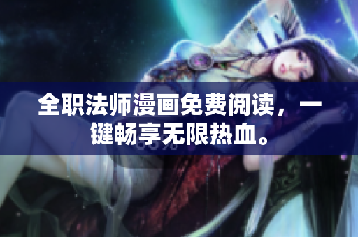 全职法师漫画免费阅读，一键畅享无限热血。