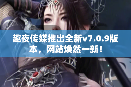 趣夜传媒推出全新v7.0.9版本，网站焕然一新！