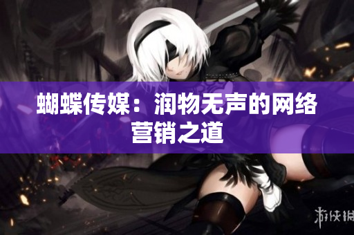 蝴蝶传媒：润物无声的网络营销之道