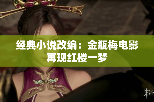 经典小说改编：金瓶梅电影再现红楼一梦