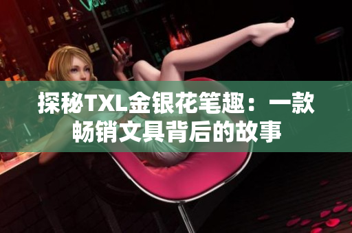 探秘TXL金银花笔趣：一款畅销文具背后的故事