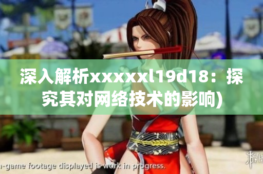 深入解析xxxxxl19d18：探究其对网络技术的影响)