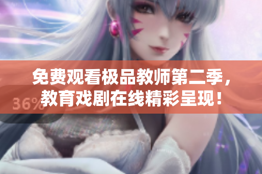 免费观看极品教师第二季，教育戏剧在线精彩呈现！