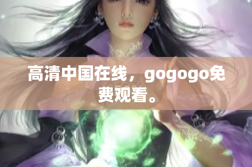 高清中国在线，gogogo免费观看。