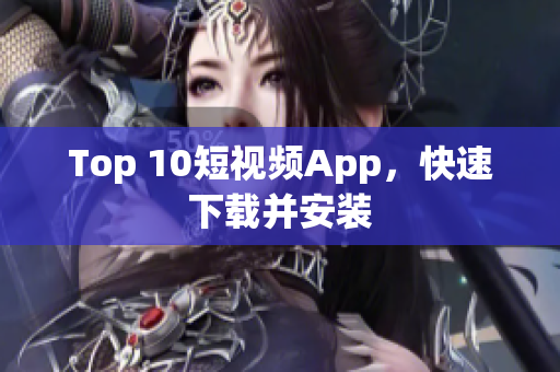Top 10短视频App，快速下载并安装