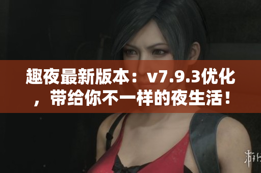 趣夜最新版本：v7.9.3优化，带给你不一样的夜生活！