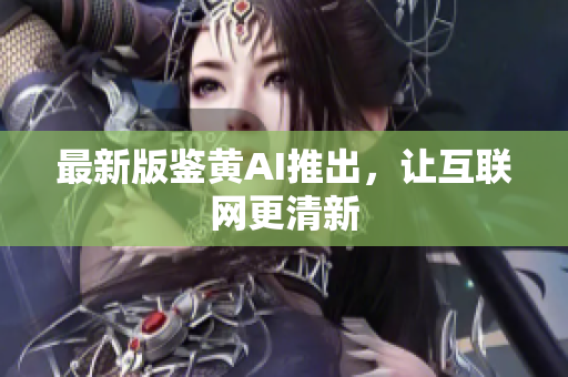 最新版鉴黄AI推出，让互联网更清新