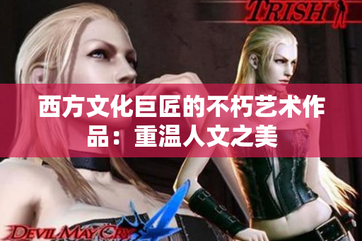 西方文化巨匠的不朽艺术作品：重温人文之美