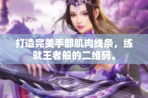 打造完美手部肌肉线条，练就王者般的二维码。