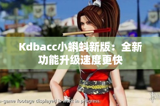 Kdbacc小蝌蚪新版：全新功能升级速度更快