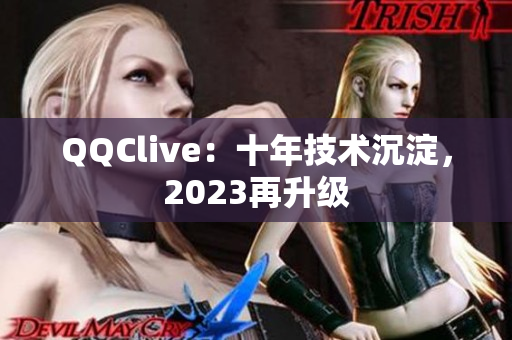 QQClive：十年技术沉淀，2023再升级