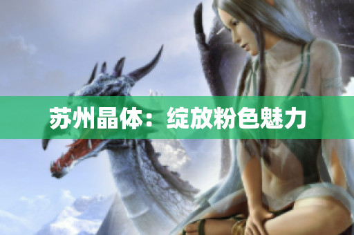 苏州晶体：绽放粉色魅力
