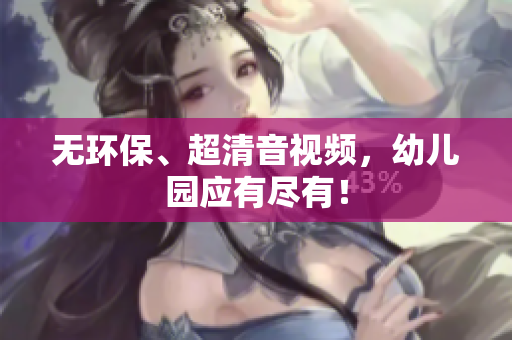 无环保、超清音视频，幼儿园应有尽有！