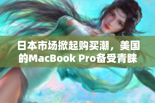 日本市场掀起购买潮，美国的MacBook Pro备受青睐