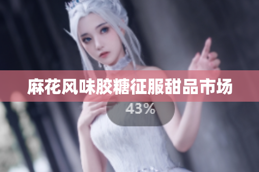 麻花风味胶糖征服甜品市场