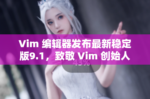 Vim 编辑器发布最新稳定版9.1，致敬 Vim 创始人