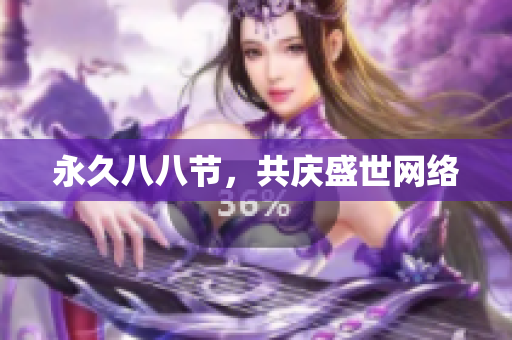 永久八八节，共庆盛世网络