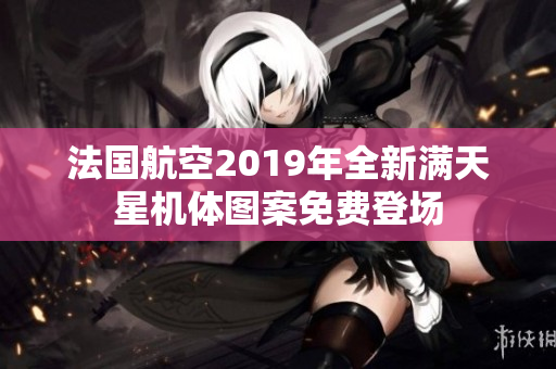 法国航空2019年全新满天星机体图案免费登场