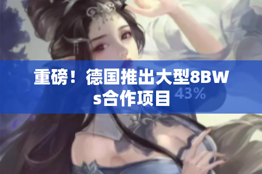重磅！德国推出大型8BWs合作项目