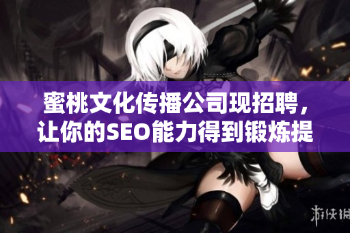 蜜桃文化传播公司现招聘，让你的SEO能力得到锻炼提升！