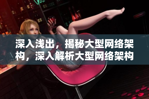深入浅出，揭秘大型网络架构，深入解析大型网络架构，轻松掌握！