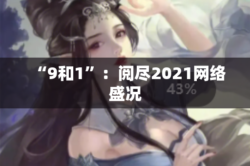 “9和1”：阅尽2021网络盛况