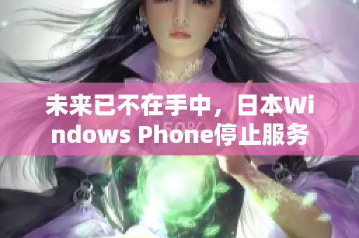 未来已不在手中，日本Windows Phone停止服务