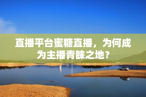 直播平台蜜糖直播，为何成为主播青睐之地？
