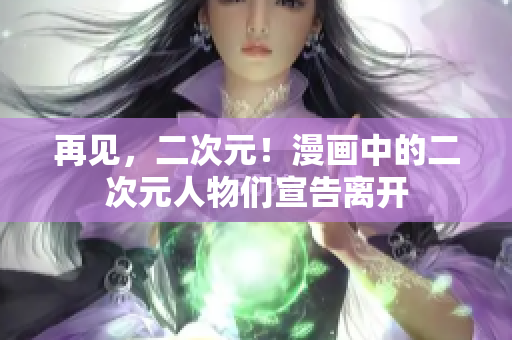 再见，二次元！漫画中的二次元人物们宣告离开