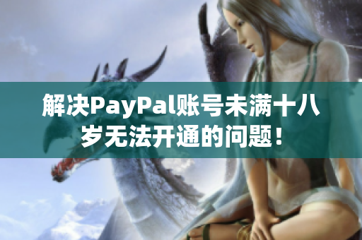解决PayPal账号未满十八岁无法开通的问题！