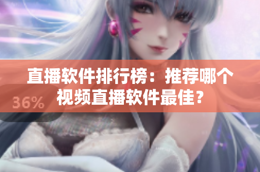 直播软件排行榜：推荐哪个视频直播软件最佳？