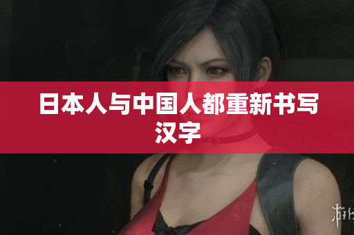 日本人与中国人都重新书写汉字