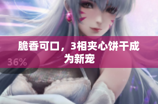 脆香可口，3相夹心饼干成为新宠