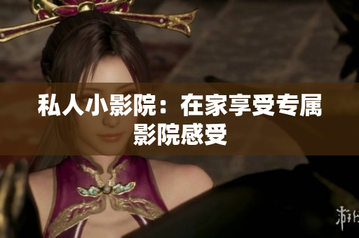 私人小影院：在家享受专属影院感受
