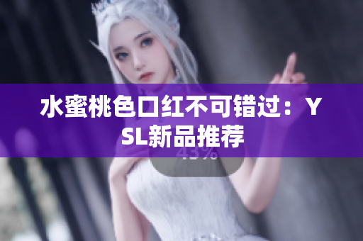 水蜜桃色口红不可错过：YSL新品推荐
