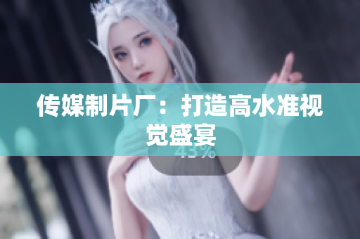 传媒制片厂：打造高水准视觉盛宴