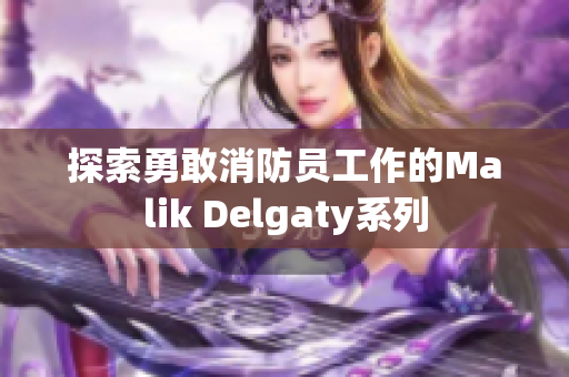 探索勇敢消防员工作的Malik Delgaty系列