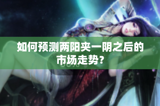 如何预测两阳夹一阴之后的市场走势？