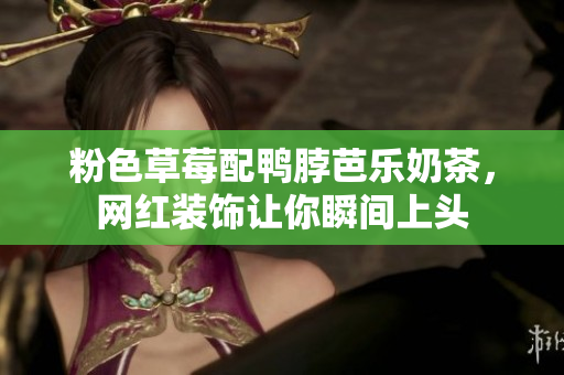 粉色草莓配鸭脖芭乐奶茶，网红装饰让你瞬间上头