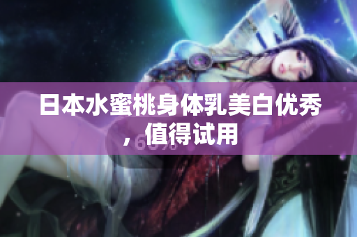 日本水蜜桃身体乳美白优秀，值得试用