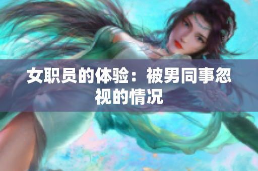 女职员的体验：被男同事忽视的情况
