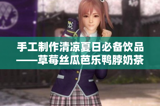 手工制作清凉夏日必备饮品——草莓丝瓜芭乐鸭脖奶茶