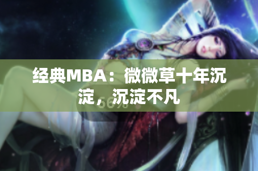 经典MBA：微微草十年沉淀，沉淀不凡