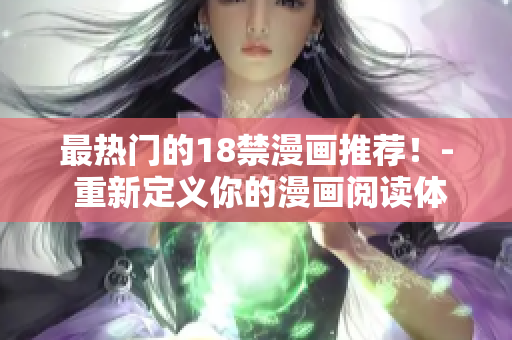 最热门的18禁漫画推荐！- 重新定义你的漫画阅读体验