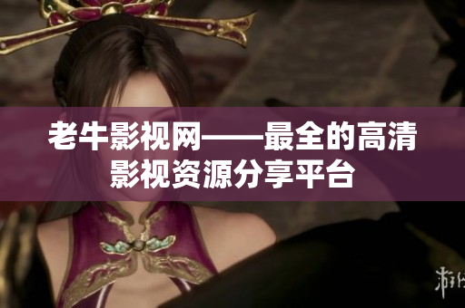老牛影视网——最全的高清影视资源分享平台