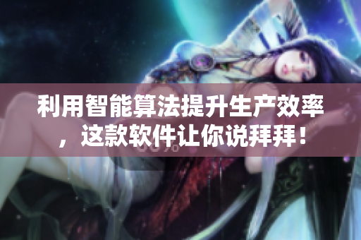 利用智能算法提升生产效率，这款软件让你说拜拜！