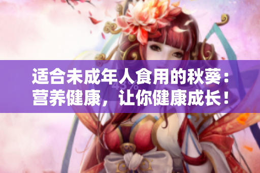 适合未成年人食用的秋葵：营养健康，让你健康成长！